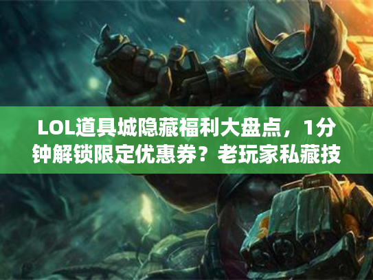 LOL道具城隐藏福利大盘点，1分钟解锁限定优惠券？老玩家私藏技巧曝光！