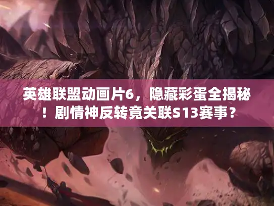 英雄联盟动画片6，隐藏彩蛋全揭秘！剧情神反转竟关联S13赛事？