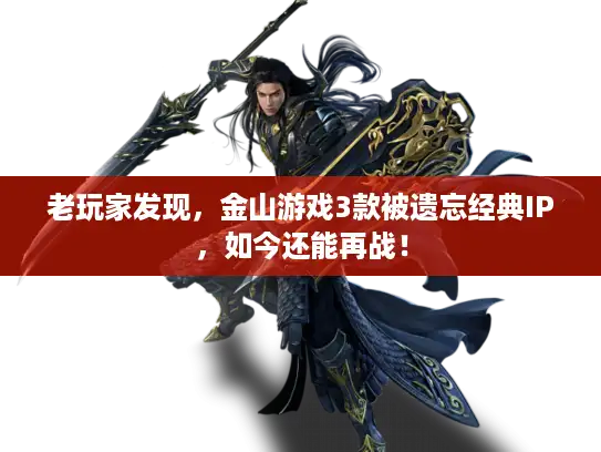 老玩家发现，金山游戏3款被遗忘经典IP，如今还能再战！