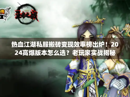 热血江湖私服搬砖变现效率榜出炉！2024高爆版本怎么选？老玩家实战揭秘