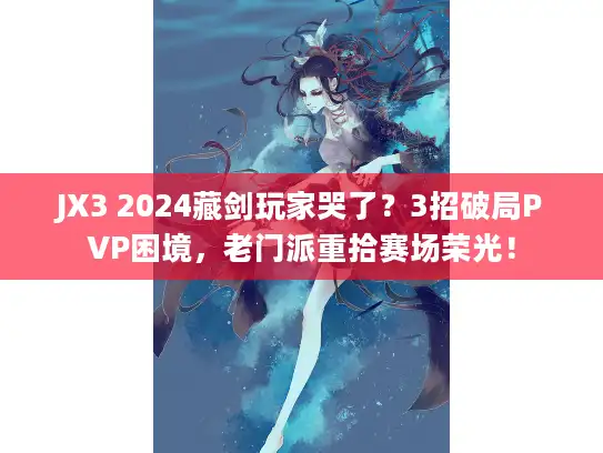 JX3 2024藏剑玩家哭了?3招破局PVP困境,老门派重拾赛场荣光! JX3 2024藏剑玩家哭了?3招破局PVP困境,老门派重拾赛场荣光!