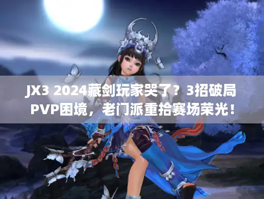 JX3 2024藏剑玩家哭了?3招破局PVP困境,老门派重拾赛场荣光! JX3 2024藏剑玩家哭了?3招破局PVP困境,老门派重拾赛场荣光!