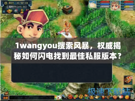 1wangyou搜索风暴，权威揭秘如何闪电找到最佳私服版本？