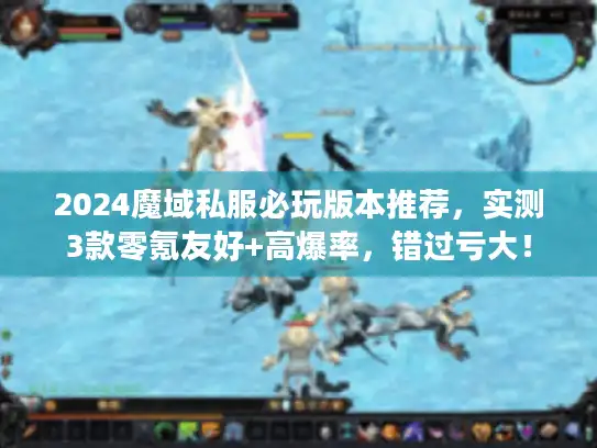2024魔域私服必玩版本推荐，实测3款零氪友好+高爆率，错过亏大！