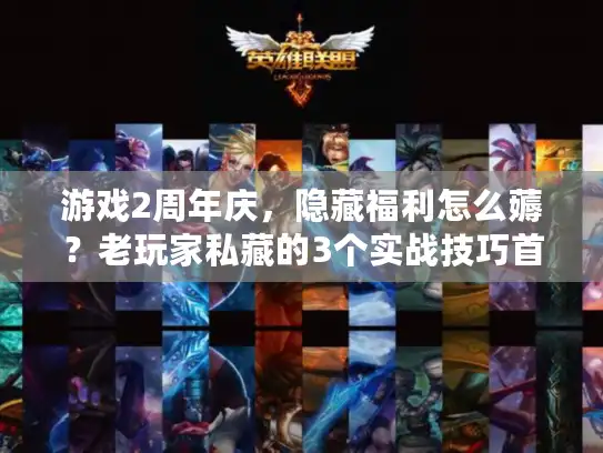 游戏2周年庆，隐藏福利怎么薅？老玩家私藏的3个实战技巧首次公开！