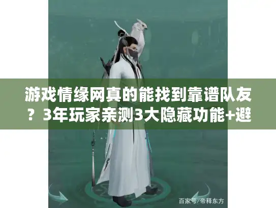 游戏情缘网真的能找到靠谱队友?3年玩家亲测3大隐藏功能+避坑攻略 游戏情缘网真的能找到靠谱队友?3年玩家亲测3大隐藏功能+避坑攻略