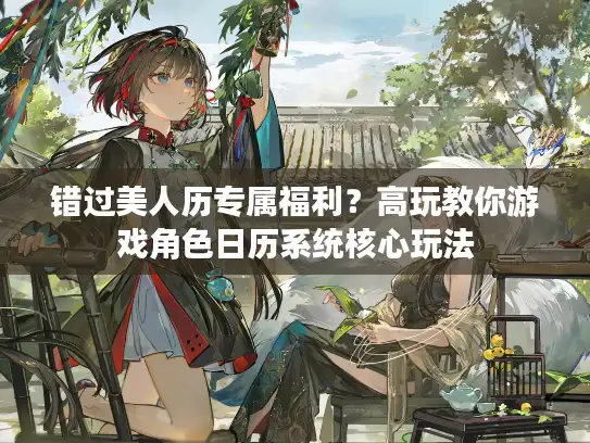 错过美人历专属福利？高玩教你游戏角色日历系统核心玩法