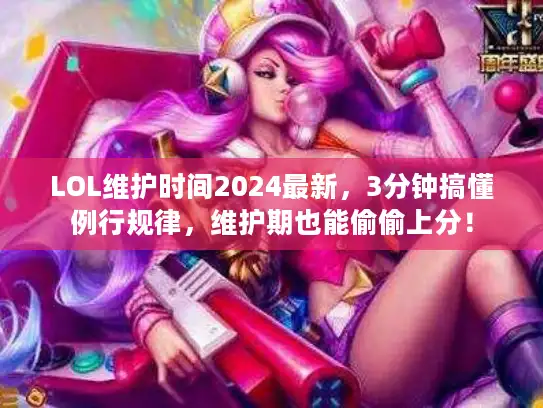 LOL维护时间2024最新,3分钟搞懂例行规律,维护期也能偷偷上分! LOL维护时间2024最新,3分钟搞懂例行规律,维护期也能偷偷上分!