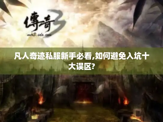 凡人奇迹私服新手必看,如何避免入坑十大误区?