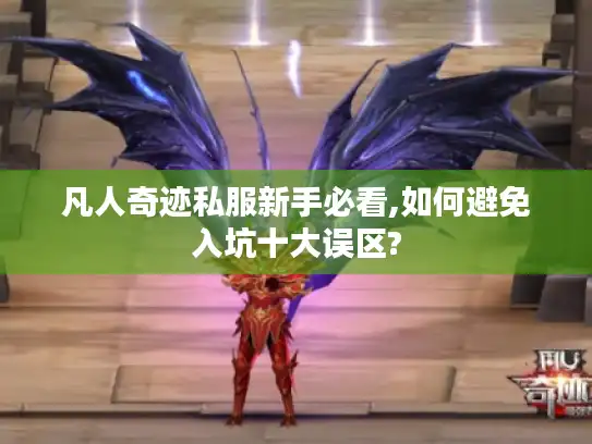 凡人奇迹私服新手必看,如何避免入坑十大误区?