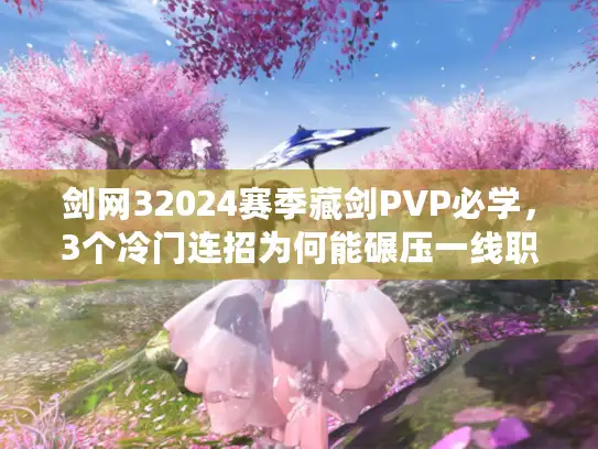 剑网32024赛季藏剑PVP必学，3个冷门连招为何能碾压一线职业？