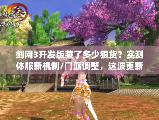 剑网3开发版藏了多少狠货？实测体服新机制/门派调整，这波更新值得等吗？