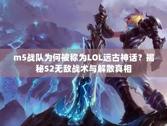 m5战队为何被称为LOL远古神话?揭秘S2无敌战术与解散真相 m5战队为何被称为LOL远古神话?揭秘S2无敌战术与解散真相