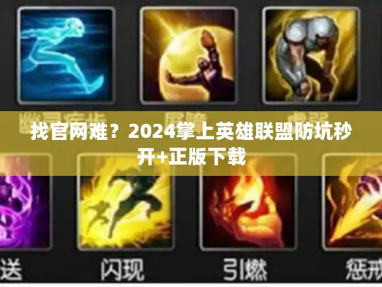 找官网难?2024掌上英雄联盟防坑秒开+正版下载 找官网难?2024掌上英雄联盟防坑秒开+正版下载
