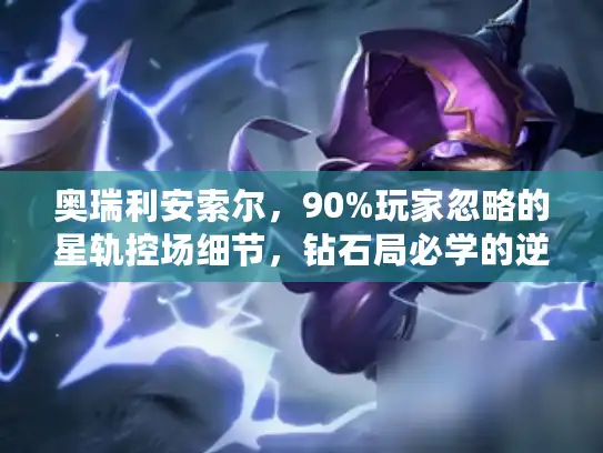 奥瑞利安索尔，90%玩家忽略的星轨控场细节，钻石局必学的逆风翻盘套路？