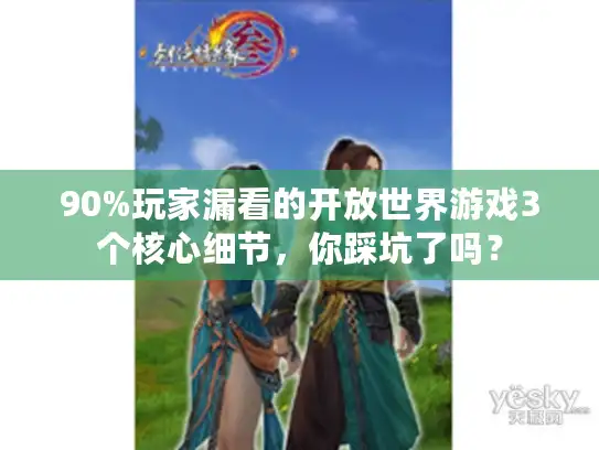 90%玩家漏看的开放世界游戏3个核心细节，你踩坑了吗？