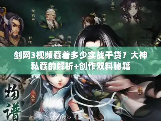 剑网3视频藏着多少实战干货?大神私藏的解析+创作双料秘籍 剑网3视频藏着多少实战干货?大神私藏的解析+创作双料秘籍