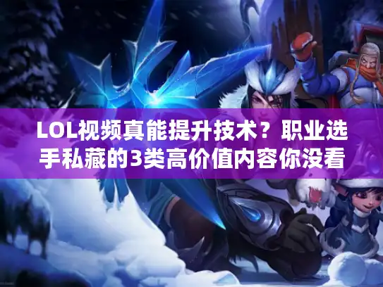 LOL视频真能提升技术？职业选手私藏的3类高价值内容你没看过