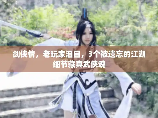 剑侠情，老玩家泪目，3个被遗忘的江湖细节藏真武侠魂