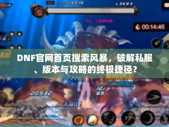 DNF官网首页搜索风暴，破解私服、版本与攻略的终极捷径？
