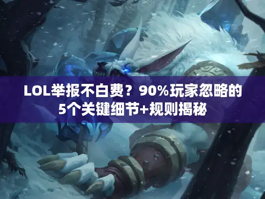 LOL举报不白费？90%玩家忽略的5个关键细节+规则揭秘