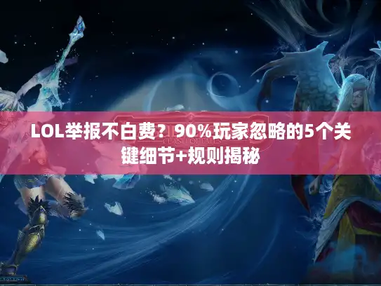 LOL举报不白费？90%玩家忽略的5个关键细节+规则揭秘