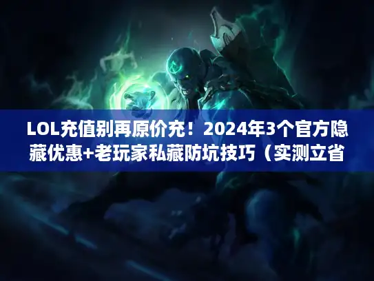 LOL充值别再原价充!2024年3个官方隐藏优惠+老玩家私藏防坑技巧(实测立省40% LOL充值别再原价充!2024年3个官方隐藏优惠+老玩家私藏防坑技巧(实测立省40%