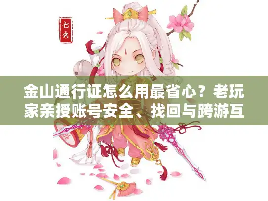 金山通行证怎么用最省心？老玩家亲授账号安全、找回与跨游互通技巧