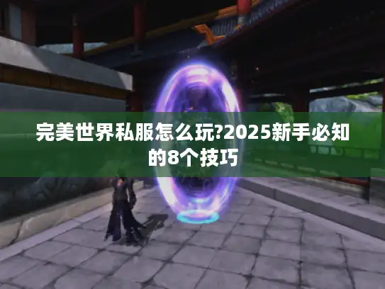 完美世界私服怎么玩?2025新手必知的8个技巧