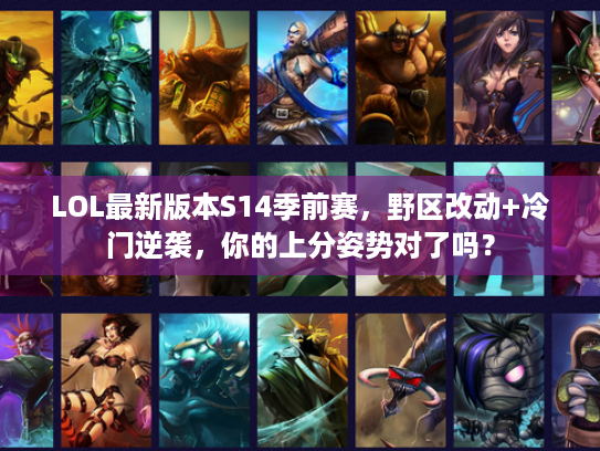 LOL最新版本S14季前赛，野区改动+冷门逆袭，你的上分姿势对了吗？