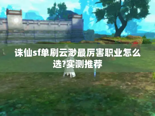 诛仙sf单刷云渺最厉害职业怎么选?实测推荐