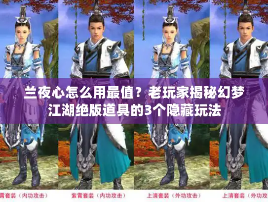 兰夜心怎么用最值？老玩家揭秘幻梦江湖绝版道具的3个隐藏玩法