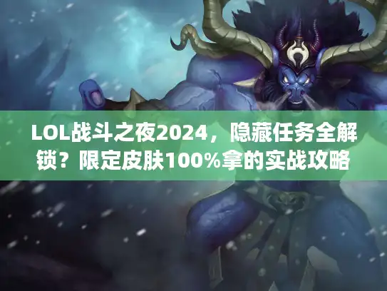 LOL战斗之夜2024，隐藏任务全解锁？限定皮肤100%拿的实战攻略来了！