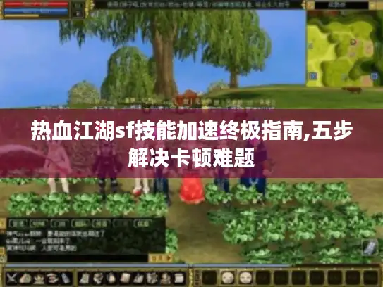 热血江湖sf技能加速终极指南,五步解决卡顿难题