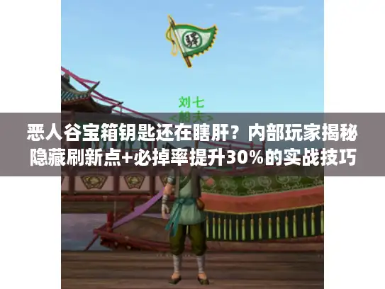 恶人谷宝箱钥匙还在瞎肝？内部玩家揭秘隐藏刷新点+必掉率提升30%的实战技巧