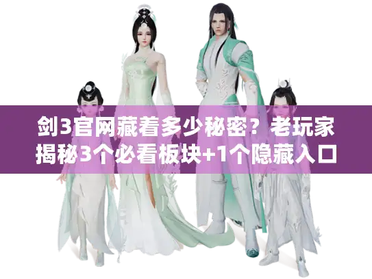 剑3官网藏着多少秘密？老玩家揭秘3个必看板块+1个隐藏入口，白嫖福利拿到手软