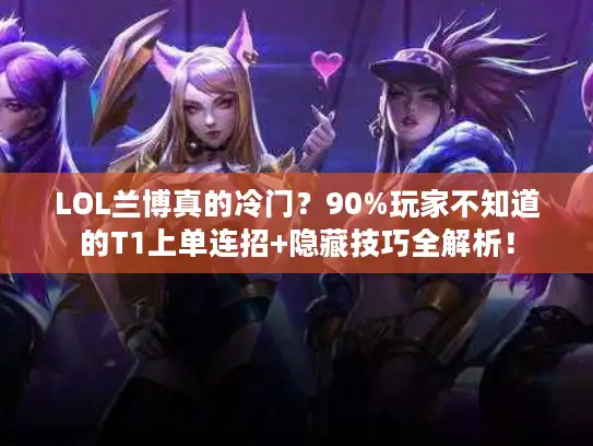 LOL兰博真的冷门?90%玩家不知道的T1上单连招+隐藏技巧全解析! LOL兰博真的冷门?90%玩家不知道的T1上单连招+隐藏技巧全解析!