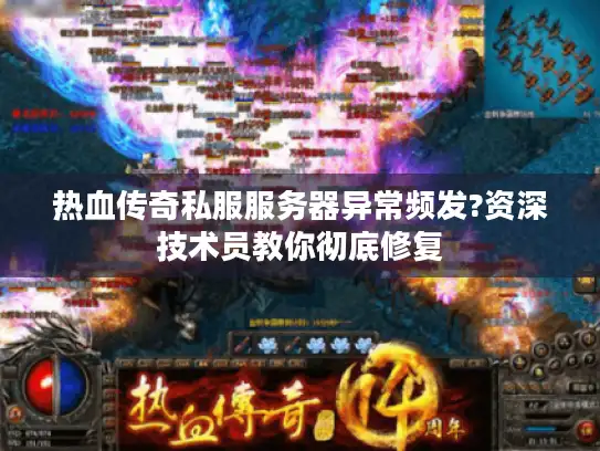 热血传奇私服服务器异常频发?资深技术员教你彻底修复