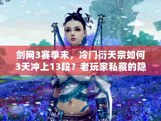 剑网3赛季末，冷门衍天宗如何3天冲上13段？老玩家私藏的隐藏机制曝光