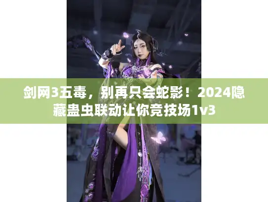 剑网3五毒，别再只会蛇影！2024隐藏蛊虫联动让你竞技场1v3