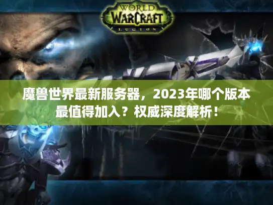 魔兽世界最新服务器,2023年哪个版本最值得加入?权威深度解析! 魔兽世界最新服务器,2023年哪个版本最值得加入?权威深度解析!