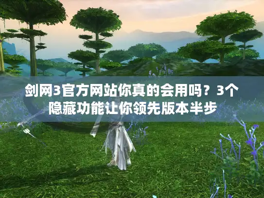 剑网3官方网站你真的会用吗？3个隐藏功能让你领先版本半步