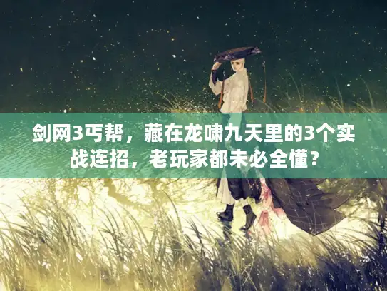 剑网3丐帮，藏在龙啸九天里的3个实战连招，老玩家都未必全懂？