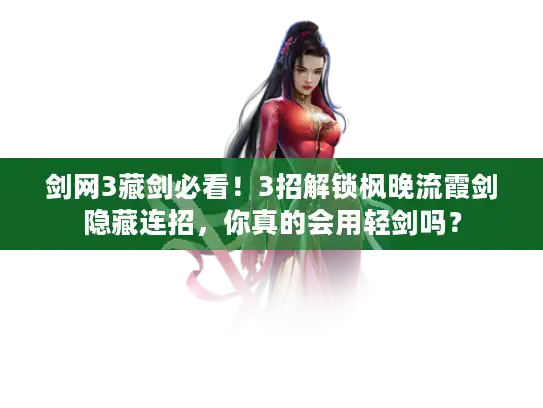 剑网3藏剑必看！3招解锁枫晚流霞剑隐藏连招，你真的会用轻剑吗？