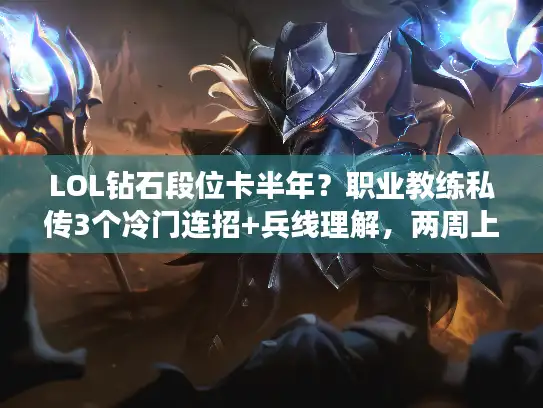 LOL钻石段位卡半年？职业教练私传3个冷门连招+兵线理解，两周上大师？