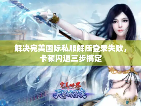 解决完美国际私服解压登录失败，卡顿闪退三步搞定