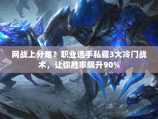 网战上分难？职业选手私藏3大冷门战术，让你胜率飙升90%