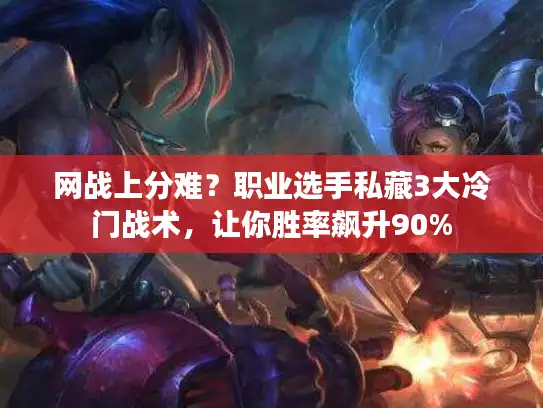 网战上分难？职业选手私藏3大冷门战术，让你胜率飙升90%
