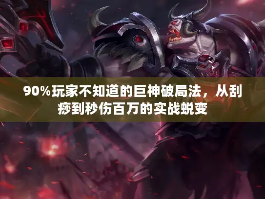 90%玩家不知道的巨神破局法,从刮痧到秒伤百万的实战蜕变 90%玩家不知道的巨神破局法,从刮痧到秒伤百万的实战蜕变