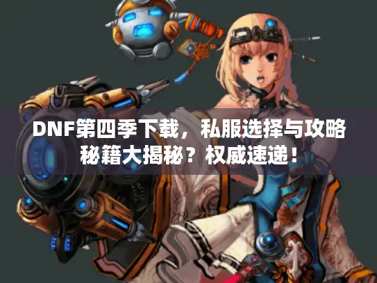 DNF第四季下载,私服选择与攻略秘籍大揭秘?权威速递! DNF第四季下载,私服选择与攻略秘籍大揭秘?权威速递!